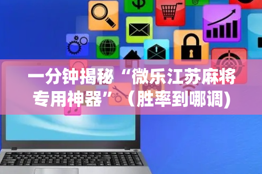 一分钟揭秘“微乐江苏麻将专用神器”（胜率到哪调)