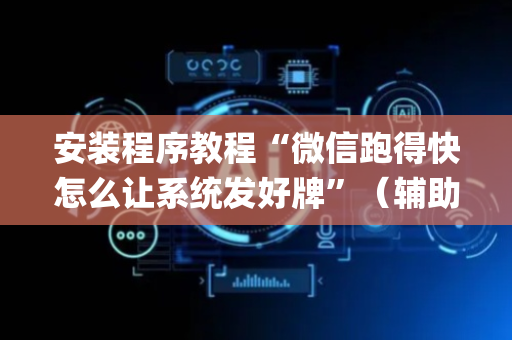 安装程序教程“微信跑得快怎么让系统发好牌”（辅助挂发牌规律)