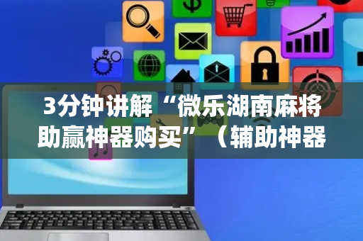 3分钟讲解“微乐湖南麻将助赢神器购买”（辅助神器免费)