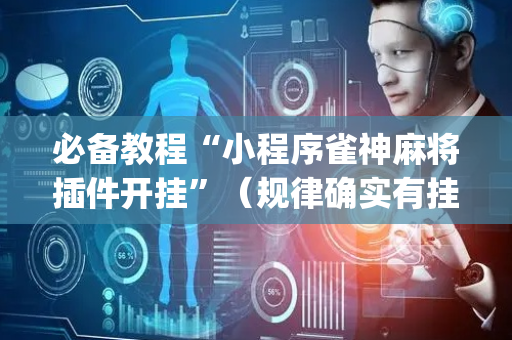 必备教程“小程序雀神麻将插件开挂”（规律确实有挂)
