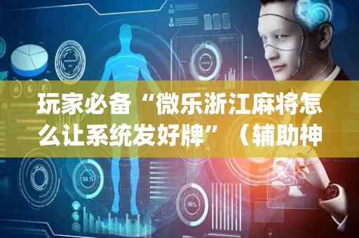 玩家必备“微乐浙江麻将怎么让系统发好牌”（辅助神器免费)