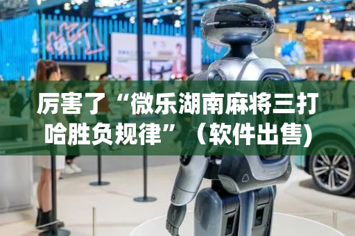 厉害了“微乐湖南麻将三打哈胜负规律”（软件出售)