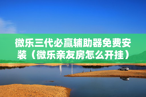 微乐三代必赢辅助器免费安装（微乐亲友房怎么开挂）
