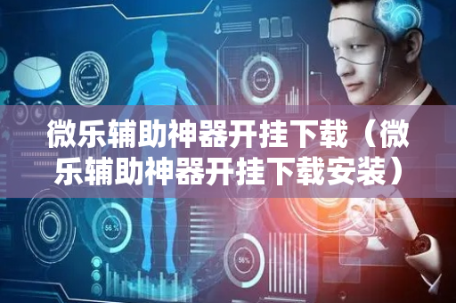 微乐辅助神器开挂下载（微乐辅助神器开挂下载安装）