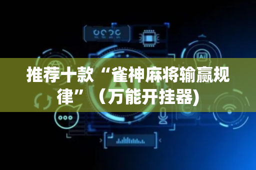 推荐十款“雀神麻将输赢规律”（万能开挂器)