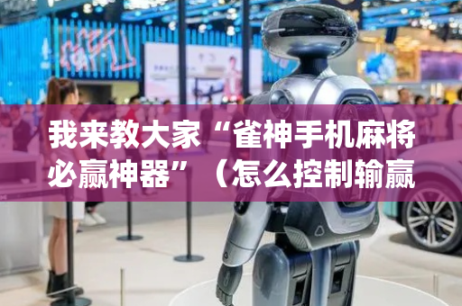 我来教大家“雀神手机麻将必赢神器”（怎么控制输赢)