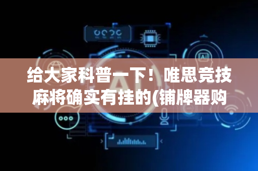给大家科普一下！唯思竞技麻将确实有挂的(铺牌器购买)