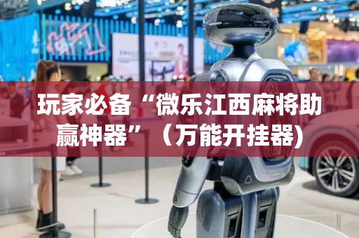 玩家必备“微乐江西麻将助赢神器”（万能开挂器)