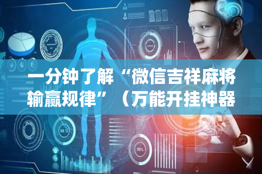 一分钟了解“微信吉祥麻将输赢规律”（万能开挂神器)