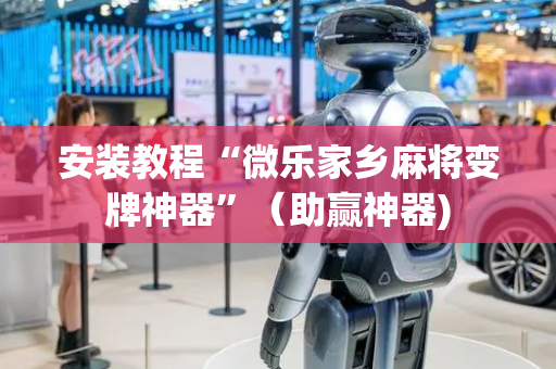 安装教程“微乐家乡麻将变牌神器”（助赢神器)