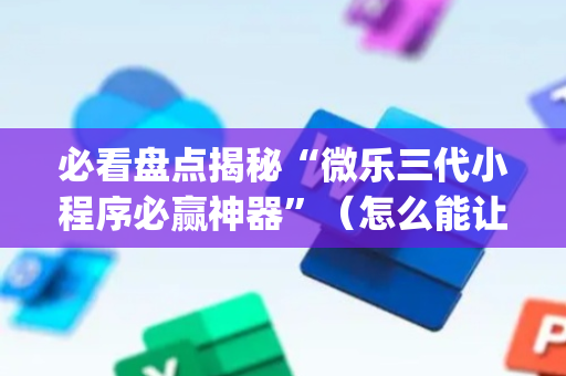 必看盘点揭秘“微乐三代小程序必赢神器”（怎么能让牌好一点)