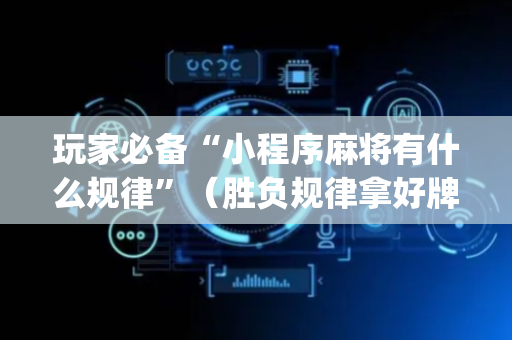 玩家必备“小程序麻将有什么规律”（胜负规律拿好牌)