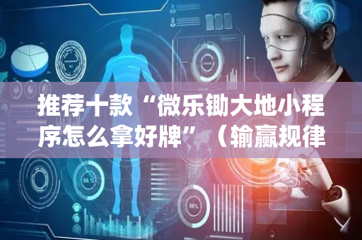 推荐十款“微乐锄大地小程序怎么拿好牌”（输赢规律)