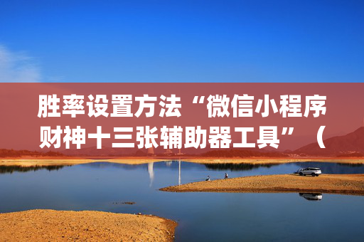 胜率设置方法“微信小程序财神十三张辅助器工具”（可以设置输赢吗)
