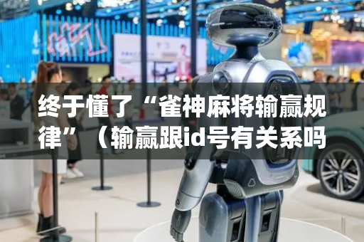 终于懂了“雀神麻将输赢规律”（输赢跟id号有关系吗)
