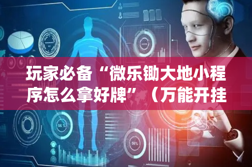 玩家必备“微乐锄大地小程序怎么拿好牌”（万能开挂器)