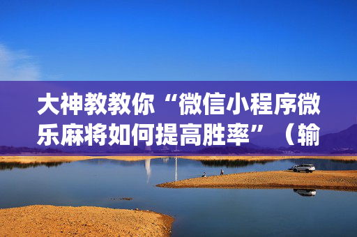 大神教教你“微信小程序微乐麻将如何提高胜率”（输赢有什么规律)