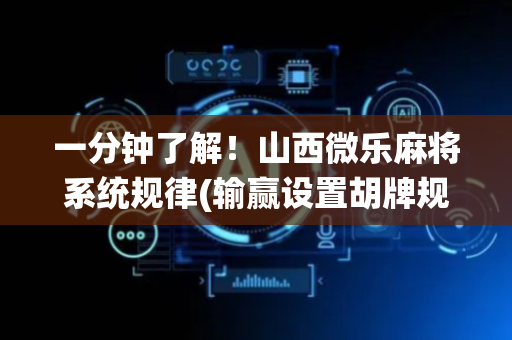 一分钟了解！山西微乐麻将系统规律(输赢设置胡牌规律)