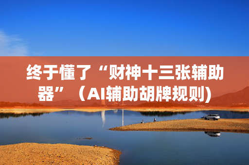 终于懂了“财神十三张辅助器”（AI辅助胡牌规则)
