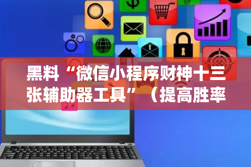 黑料“微信小程序财神十三张辅助器工具”（提高胜率软件)