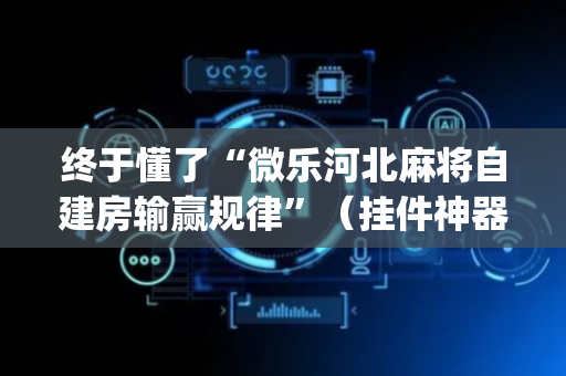 终于懂了“微乐河北麻将自建房输赢规律”（挂件神器)