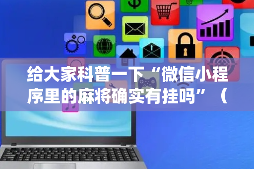 给大家科普一下“微信小程序里的麻将确实有挂吗”（做弊器软件下载)