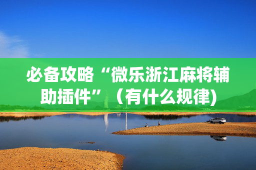 必备攻略“微乐浙江麻将辅助插件”（有什么规律)
