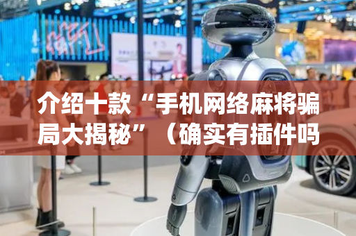 介绍十款“手机网络麻将骗局大揭秘”（确实有插件吗)