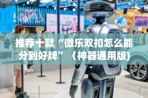 推荐十款“微乐双扣怎么能分到好牌”（神器通用版)