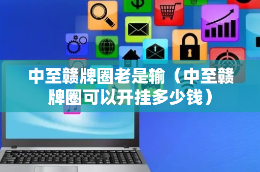 中至赣牌圈老是输（中至赣牌圈可以开挂多少钱）