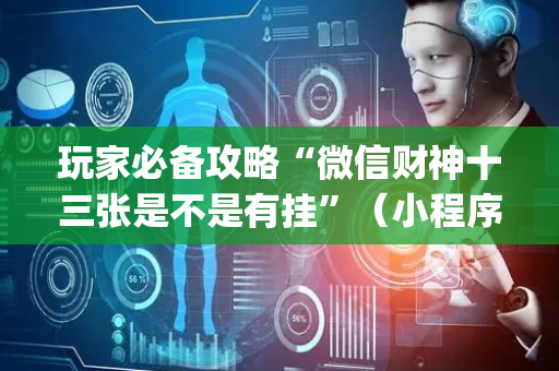 玩家必备攻略“微信财神十三张是不是有挂”（小程序必赢神器)