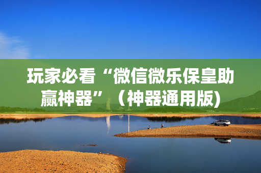 玩家必看“微信微乐保皇助赢神器”（神器通用版)
