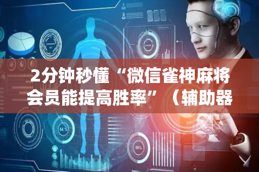 2分钟秒懂“微信雀神麻将会员能提高胜率”（辅助器下载)