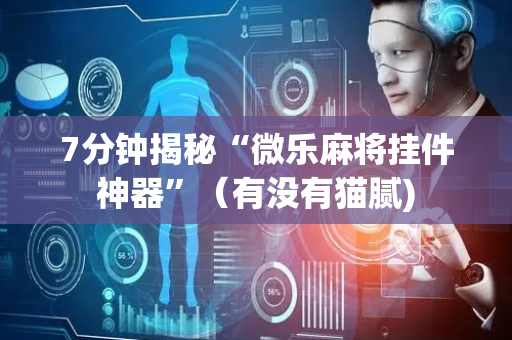 7分钟揭秘“微乐麻将挂件神器”（有没有猫腻)