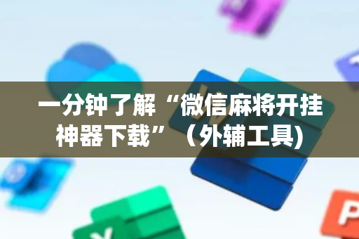 一分钟了解“微信麻将开挂神器下载”（外辅工具)