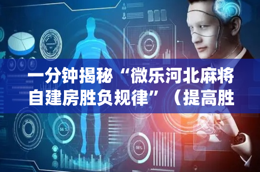 一分钟揭秘“微乐河北麻将自建房胜负规律”（提高胜率软件)