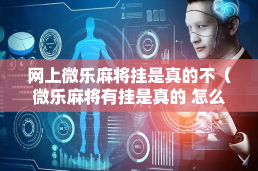 网上微乐麻将挂是真的不（微乐麻将有挂是真的 怎么看）