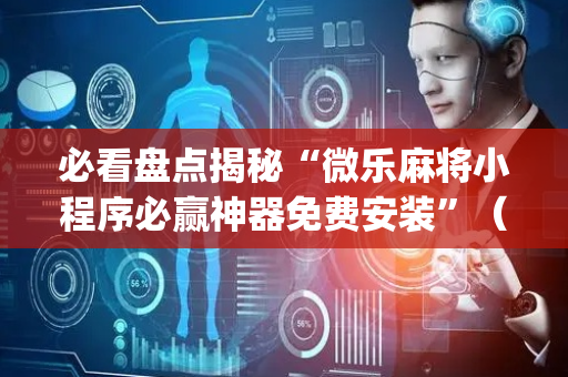 必看盘点揭秘“微乐麻将小程序必赢神器免费安装”（自建房怎么拿好牌)