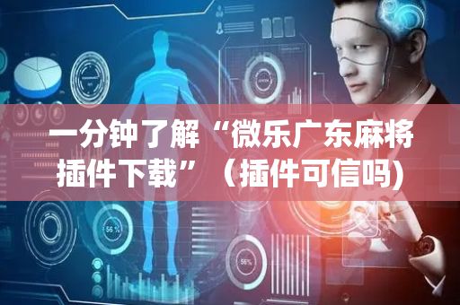 一分钟了解“微乐广东麻将插件下载”（插件可信吗)