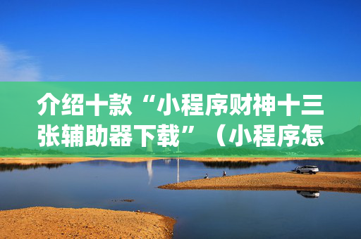 介绍十款“小程序财神十三张辅助器下载”（小程序怎么才会赢)