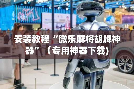 安装教程“微乐麻将胡牌神器”（专用神器下载)