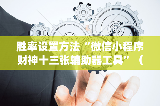胜率设置方法“微信小程序财神十三张辅助器工具”（究竟是不是有挂)