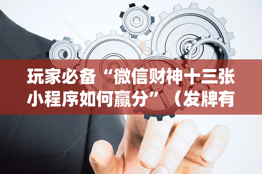 玩家必备“微信财神十三张小程序如何赢分”（发牌有什么规律吗)