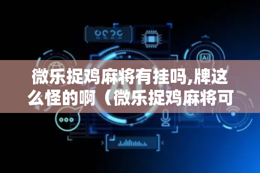 微乐捉鸡麻将有挂吗,牌这么怪的啊（微乐捉鸡麻将可以开挂不）