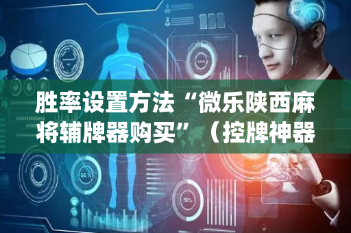 胜率设置方法“微乐陕西麻将辅牌器购买”（控牌神器)