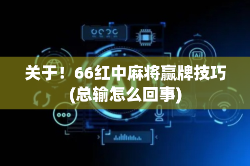 关于！66红中麻将赢牌技巧(总输怎么回事)