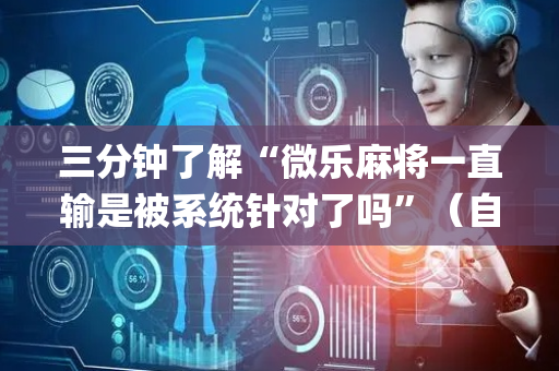 三分钟了解“微乐麻将一直输是被系统针对了吗”（自建房怎么拿好牌)