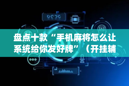 盘点十款“手机麻将怎么让系统给你发好牌”（开挂辅助脚本)