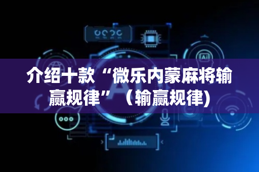 介绍十款“微乐内蒙麻将输赢规律”（输赢规律)