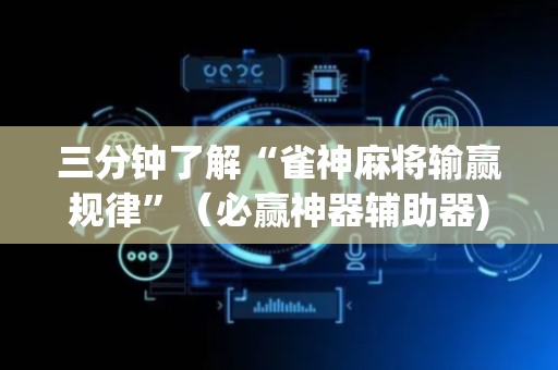三分钟了解“雀神麻将输赢规律”（必赢神器辅助器)